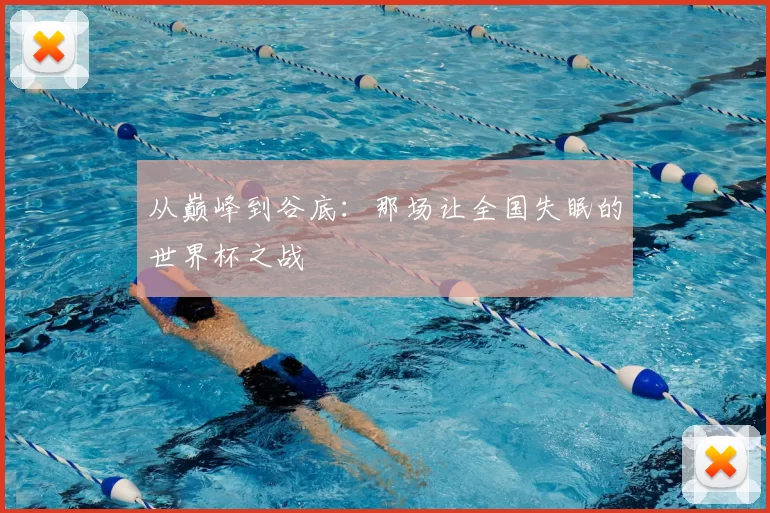 从巅峰到谷底：那场让全国失眠的世界杯之战