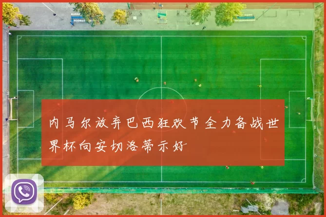 内马尔放弃巴西狂欢节全力备战世界杯向安切洛蒂示好