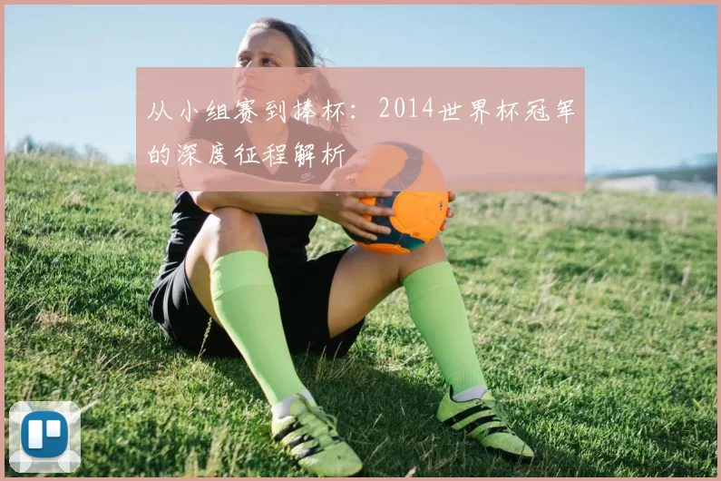 从小组赛到捧杯：2014世界杯冠军的深度征程解析