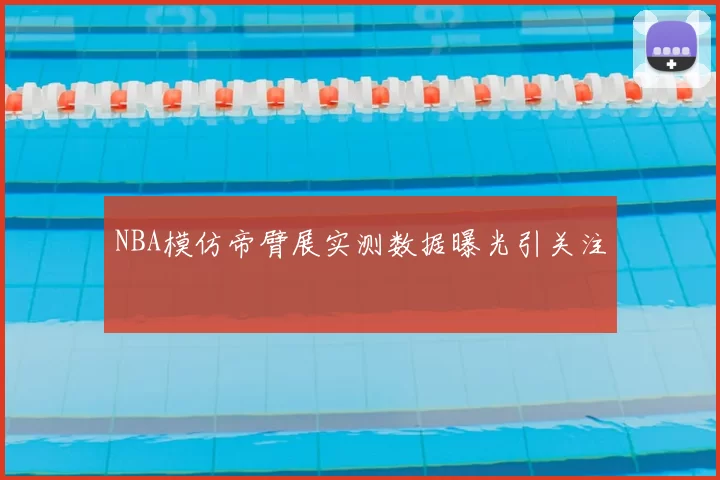 NBA模仿帝臂展实测数据曝光引关注