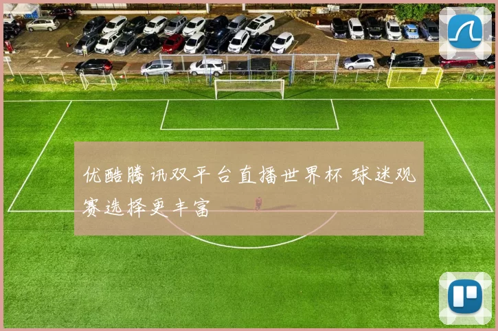 优酷腾讯双平台直播世界杯 球迷观赛选择更丰富