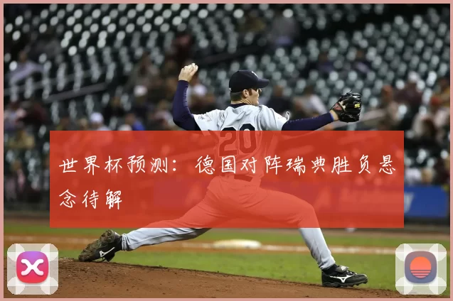 世界杯预测:德国对阵瑞典胜负悬念待解