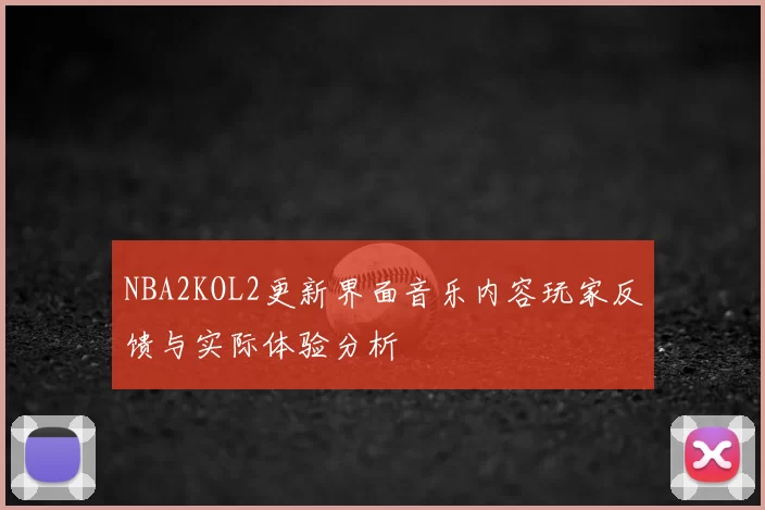 NBA2KOL2更新界面音乐内容玩家反馈与实际体验分析