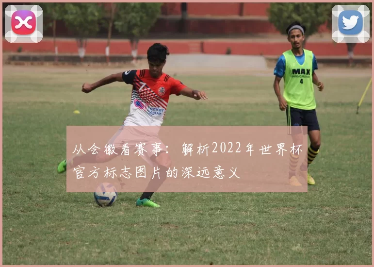 从会徽看赛事:解析2022年世界杯官方标志图片的深远意义