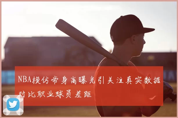 NBA模仿帝身高曝光引关注真实数据对比职业球员差距