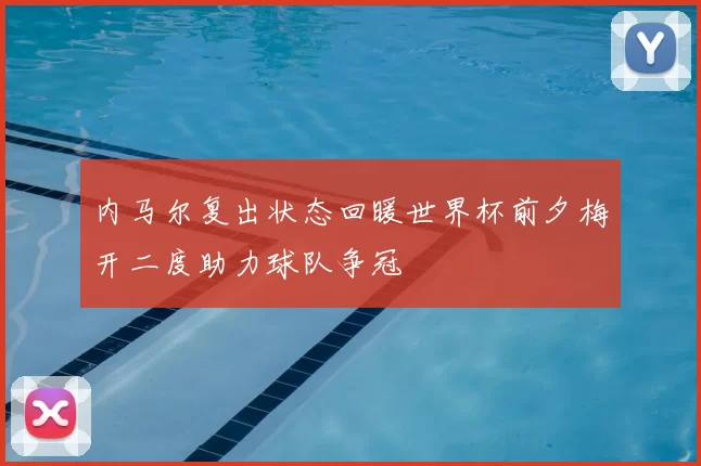 内马尔复出状态回暖世界杯前夕梅开二度助力球队争冠