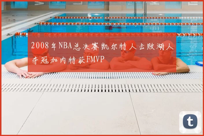 2008年NBA总决赛凯尔特人击败湖人夺冠加内特获FMVP