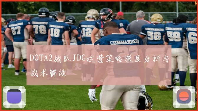 DOTA2战队JDG运营策略深度分析与战术解读
